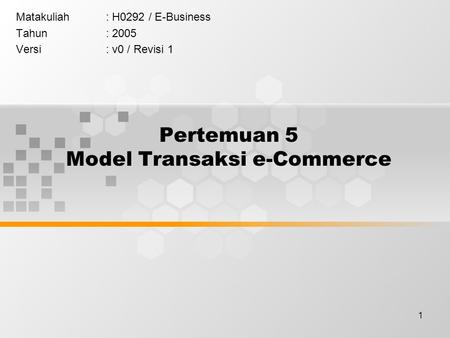 1 Pertemuan 5 Model Transaksi e-Commerce Matakuliah: H0292 / E-Business Tahun: 2005 Versi: v0 / Revisi 1.