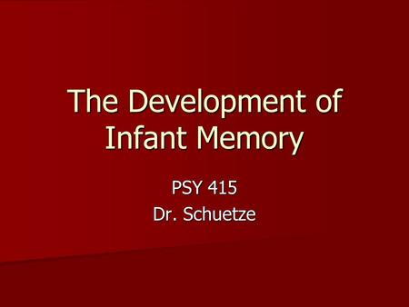 The Development of Infant Memory PSY 415 Dr. Schuetze.
