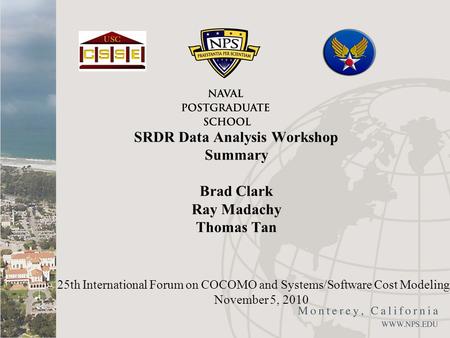 SRDR Data Analysis Workshop Summary Brad Clark Ray Madachy Thomas Tan 25th International Forum on COCOMO and Systems/Software Cost Modeling November 5,