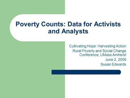 Poverty Counts: Data for Activists and Analysts Cultivating Hope: Harvesting Action Rural Poverty and Social Change Conference, UMass Amherst June 2, 2006.