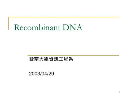 1 Recombinant DNA 暨南大學資訊工程系 2003/04/29. 2 大綱 Cut — 限制酶 Paste —DNA 接合酶 Copy —PCR Search —Southern Blotting Reading —Sanger Method.