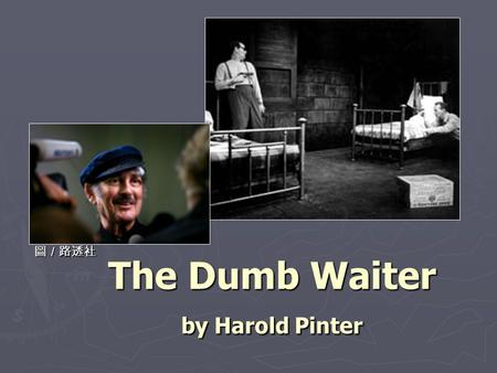 The Dumb Waiter by Harold Pinter 圖／路透社. Harold Pinter (1930- ) ► A playwright, director, actor, poet and political activist ► Pinter was born on 10 October.