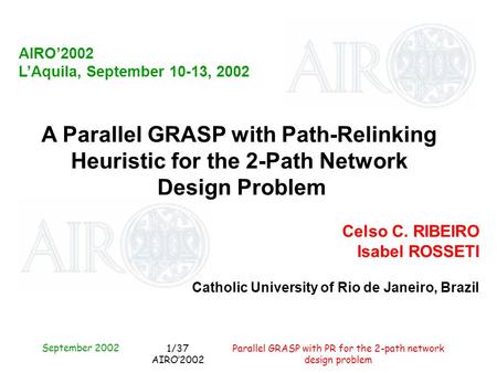 September 2002 Parallel GRASP with PR for the 2-path network design problem 1/37 AIRO’2002 AIRO’2002 L’Aquila, September 10-13, 2002 A Parallel GRASP with.