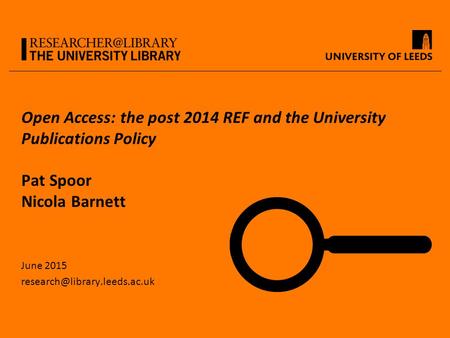 Open Access: the post 2014 REF and the University Publications Policy Pat Spoor Nicola Barnett June 2015