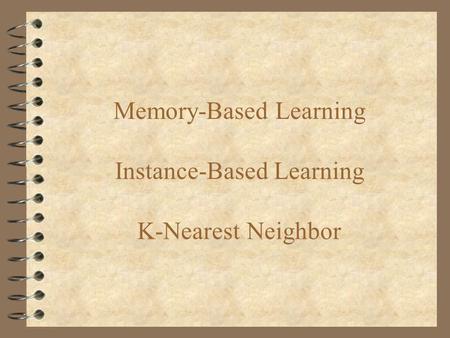 Memory-Based Learning Instance-Based Learning K-Nearest Neighbor.