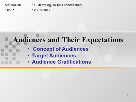 1 Audiences and Their Expectations Matakuliah: G0462/English for Broadcasting Tahun: 2005/2006 Concept of Audiences Target Audiences Audience Gratifications.