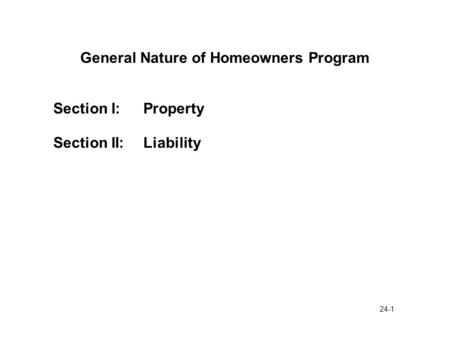24-1 General Nature of Homeowners Program Section I:Property Section II:Liability.