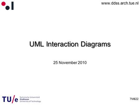 Www.ddss.arch.tue.nl 7M822 UML Interaction Diagrams 25 November 2010.
