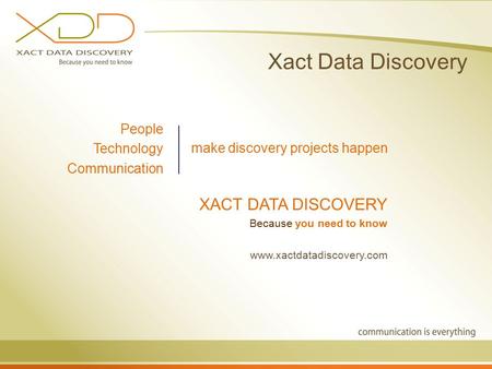Xact Data Discovery People Technology Communication make discovery projects happen XACT DATA DISCOVERY Because you need to know www.xactdatadiscovery.com.