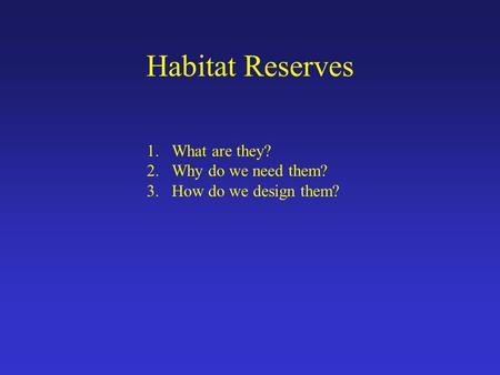 Habitat Reserves 1.What are they? 2.Why do we need them? 3.How do we design them?