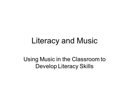 Literacy and Music Using Music in the Classroom to Develop Literacy Skills.