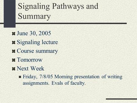 Signaling Pathways and Summary June 30, 2005 Signaling lecture Course summary Tomorrow Next Week Friday, 7/8/05 Morning presentation of writing assignments.