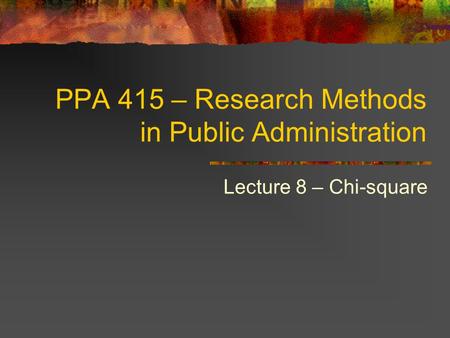 PPA 415 – Research Methods in Public Administration Lecture 8 – Chi-square.