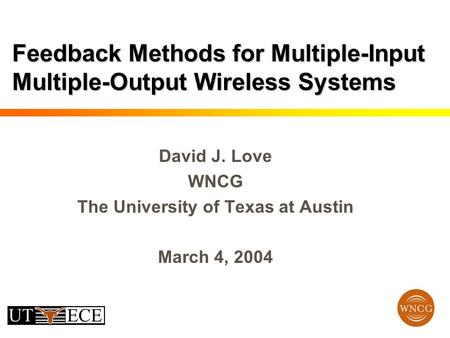 Feedback Methods for Multiple-Input Multiple-Output Wireless Systems David J. Love WNCG The University of Texas at Austin March 4, 2004.