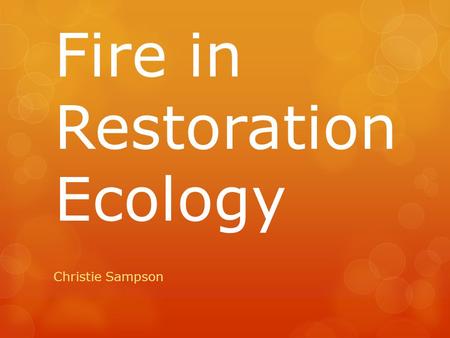 Fire in Restoration Ecology Christie Sampson.  Fire is an essential disturbance  In the context of restoration ecology  Restoring fire to a fire-dependent.