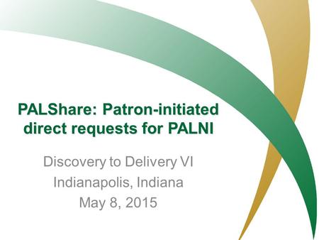 PALNI- Private Academic Library Network of Indiana PALShare: Patron-initiated direct requests for PALNI Discovery to Delivery VI Indianapolis, Indiana.
