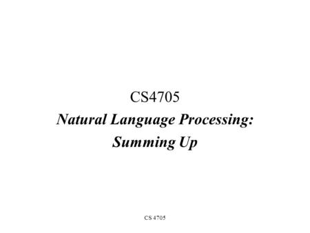 CS 4705 Natural Language Processing: Summing Up What is Natural Language Processing? The study of human languages and how they can be represented computationally.