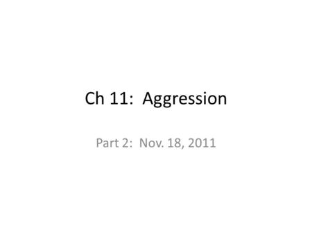 Ch 11: Aggression Part 2: Nov. 18, 2011. Aggression and Frustration Oldest theory – frustration (having a goal blocked) leads to some form of aggression.