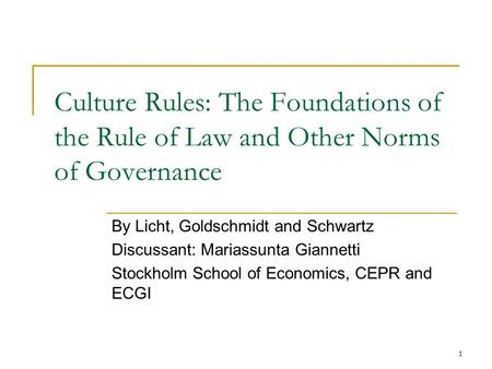 1 Culture Rules: The Foundations of the Rule of Law and Other Norms of Governance By Licht, Goldschmidt and Schwartz Discussant: Mariassunta Giannetti.