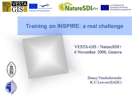 Training on INSPIRE: a real challenge VESTA-GIS / NatureSDI+ 6 November 2008, Genova Danny Vandenbroucke K.U.Leuven (SADL) co-funded by the European Community.