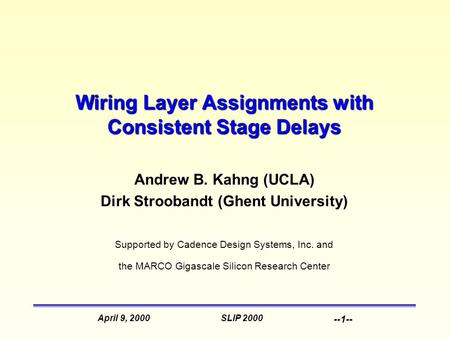 SLIP 2000April 9, 2000 --1-- Wiring Layer Assignments with Consistent Stage Delays Andrew B. Kahng (UCLA) Dirk Stroobandt (Ghent University) Supported.