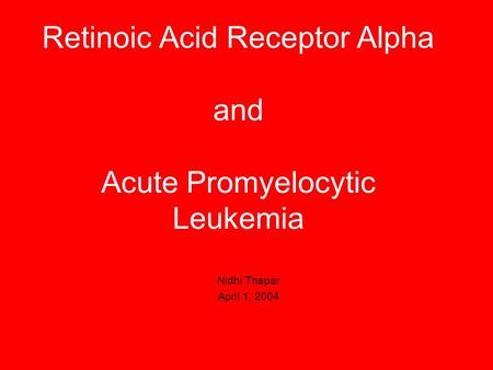 Retinoic Acid Receptor Alpha and Acute Promyelocytic Leukemia Nidhi Thapar April 1, 2004.