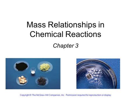 Mass Relationships in Chemical Reactions Chapter 3 Copyright © The McGraw-Hill Companies, Inc. Permission required for reproduction or display.