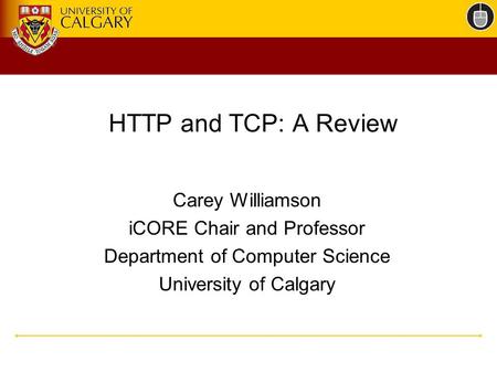HTTP and TCP: A Review Carey Williamson iCORE Chair and Professor Department of Computer Science University of Calgary.