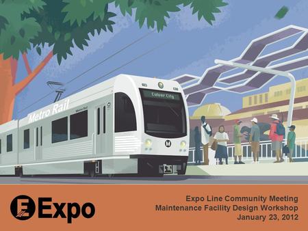 Expo Rail Operations and Maintenance Facility Expo Line Community Meeting Maintenance Facility Design Workshop January 23, 2012.