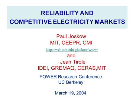 1 RELIABILITY AND COMPETITIVE ELECTRICITY MARKETS POWER Research Conference UC Berkeley March 19, 2004 Paul Joskow MIT, CEEPR, CMI and Jean Tirole IDEI,