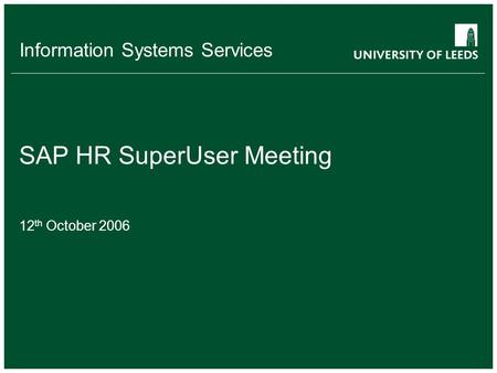 Information Systems Services SAP HR SuperUser Meeting 12 th October 2006.