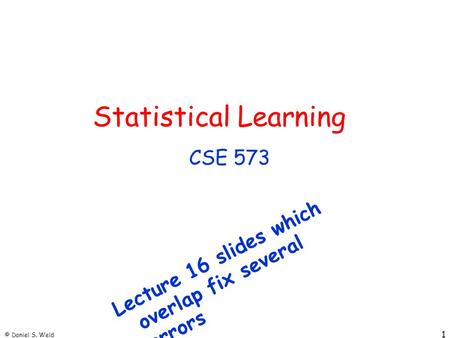 © Daniel S. Weld 1 Statistical Learning CSE 573 Lecture 16 slides which overlap fix several errors.