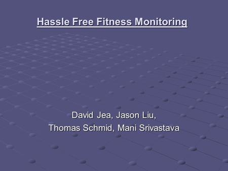Hassle Free Fitness Monitoring David Jea, Jason Liu, Thomas Schmid, Mani Srivastava.
