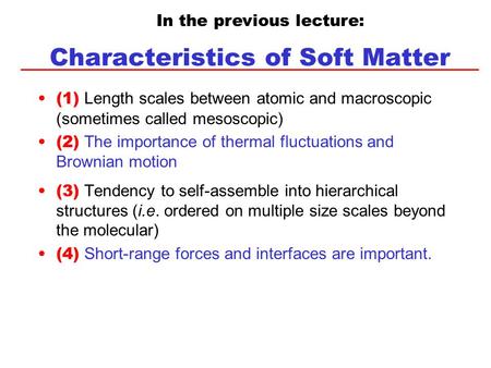 Characteristics of Soft Matter (1) Length scales between atomic and macroscopic (sometimes called mesoscopic) (2) The importance of thermal fluctuations.