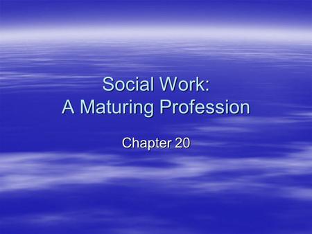 Social Work: A Maturing Profession Chapter 20. Criteria of a Profession  Five distinguishing attributes of a profession: –Systematic theory –Authority.
