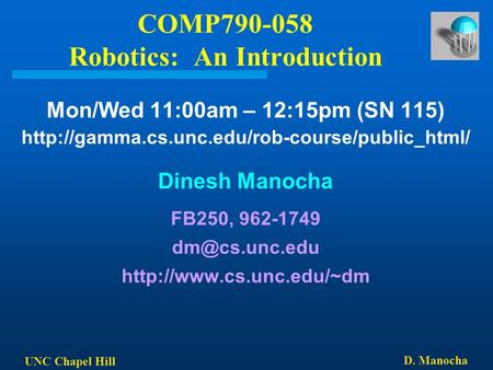 UNC Chapel Hill D. Manocha COMP790-058 Robotics: An Introduction Mon/Wed 11:00am – 12:15pm (SN 115)  Dinesh.