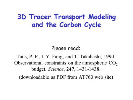 3D Tracer Transport Modeling and the Carbon Cycle Please read: Tans, P. P., I. Y. Fung, and T. Takahashi, 1990. Observational constraints on the atmospheric.