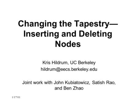 1/17/01 Changing the Tapestry— Inserting and Deleting Nodes Kris Hildrum, UC Berkeley Joint work with John Kubiatowicz, Satish.