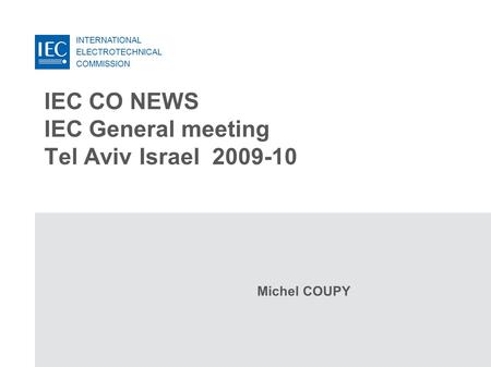 INTERNATIONAL ELECTROTECHNICAL COMMISSION IEC CO NEWS IEC General meeting Tel Aviv Israel 2009-10 Michel COUPY.