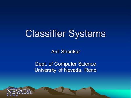 Classifier Systems Anil Shankar Dept. of Computer Science University of Nevada, Reno.