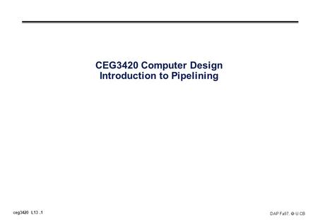 Ceg3420 L13.1 DAP Fa97,  U.CB CEG3420 Computer Design Introduction to Pipelining.