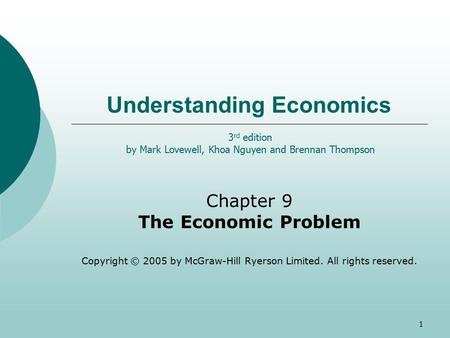1 Understanding Economics Chapter 9 The Economic Problem Copyright © 2005 by McGraw-Hill Ryerson Limited. All rights reserved. 3 rd edition by Mark Lovewell,