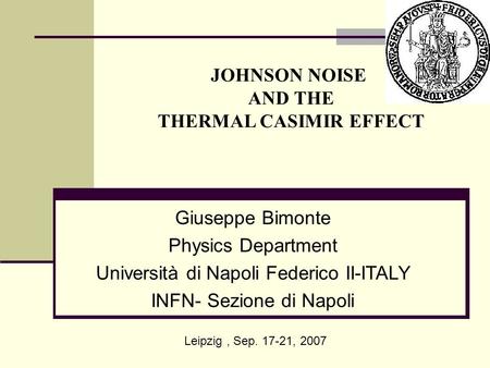 Giuseppe Bimonte Physics Department Università di Napoli Federico II-ITALY INFN- Sezione di Napoli JOHNSON NOISE AND THE THERMAL CASIMIR EFFECT Leipzig,