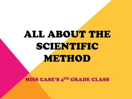 ALL ABOUT THE SCIENTIFIC METHOD MISS CASE’S 4 TH GRADE CLASS.