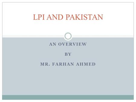 AN OVERVIEW BY MR. FARHAN AHMED LPI AND PAKISTAN.