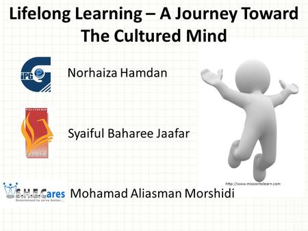 Lifelong Learning – A Journey Toward The Cultured Mind Syaiful Baharee Jaafar Mohamad Aliasman Morshidi Norhaiza Hamdan.
