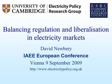 Balancing regulation and liberalisation in electricity markets David Newbery IAEE European Conference Vienna 9 September 2009