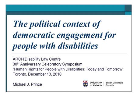 The political context of democratic engagement for people with disabilities ARCH Disability Law Centre 30 th Anniversary Celebratory Symposium “Human Rights.
