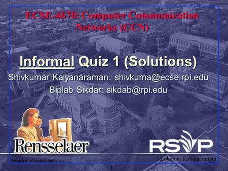 Shivkumar Kalyanaraman Rensselaer Polytechnic Institute 1 ECSE-4670: Computer Communication Networks (CCN) Informal Quiz 1 (Solutions) Shivkumar Kalyanaraman: