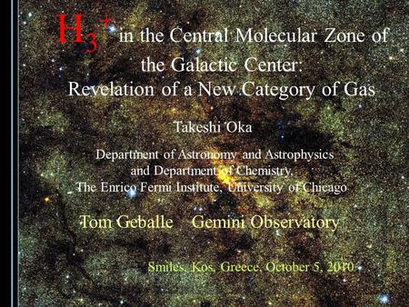 H 3 + in the Central Molecular Zone of the Galactic Center: Revelation of a New Category of Gas Takeshi Oka Department of Astronomy and Astrophysics and.